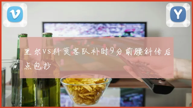 里尔vs科莫客队补时9分前腰斜传后点包抄