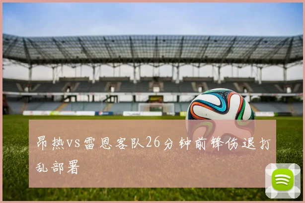 昂热vs雷恩客队26分钟前锋伤退打乱部署