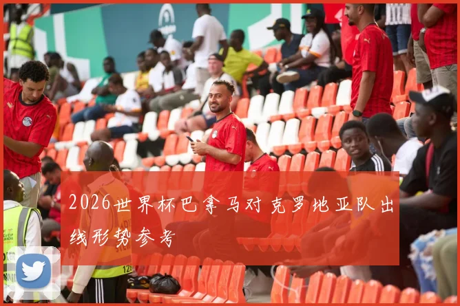 2026世界杯巴拿马对克罗地亚队出线形势参考
