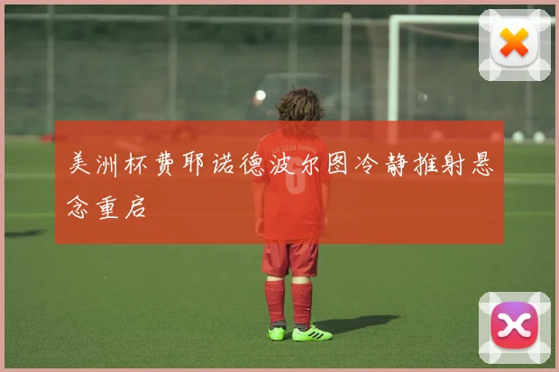 美洲杯费耶诺德波尔图冷静推射悬念重启