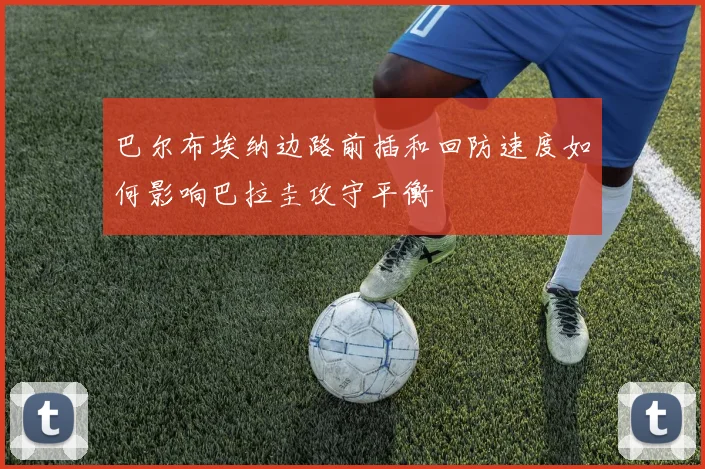 巴尔布埃纳边路前插和回防速度如何影响巴拉圭攻守平衡