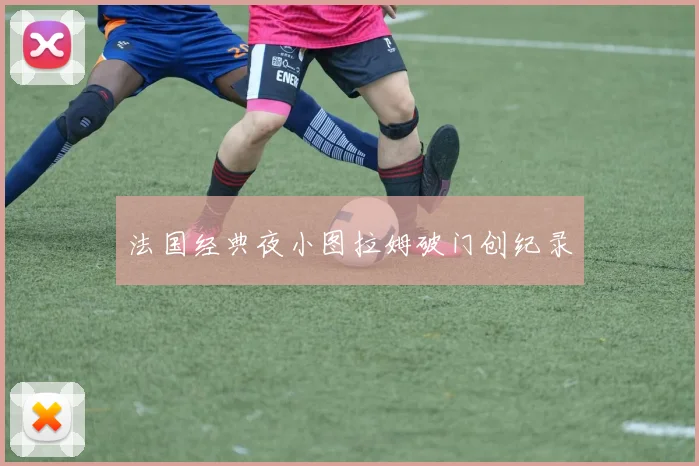 法国经典夜小图拉姆破门创纪录