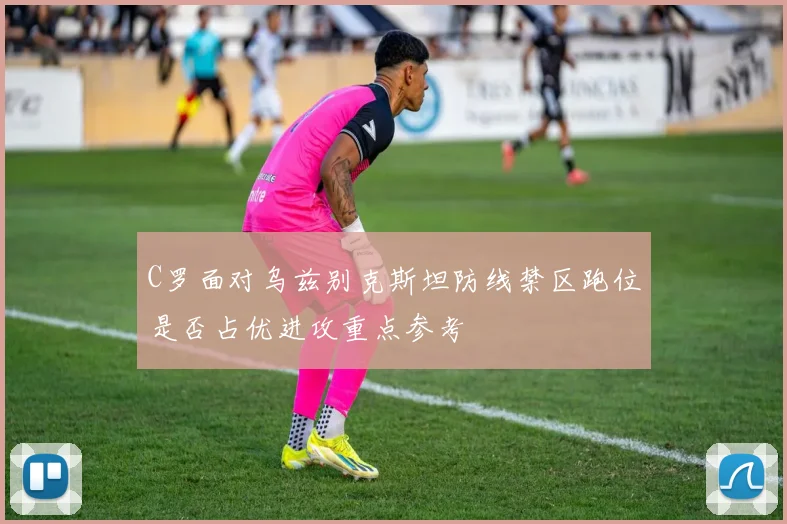C罗面对乌兹别克斯坦防线禁区跑位是否占优进攻重点参考