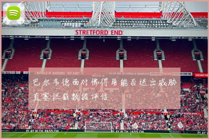 巴尔韦德面对佛得角能否送出威胁直塞拦截数据评估