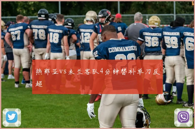热那亚vs米兰客队4分钟替补单刀反超