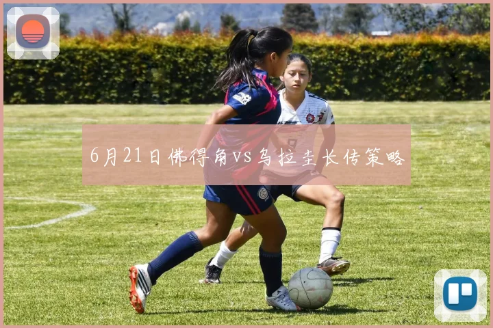 6月21日佛得角vs乌拉圭长传策略