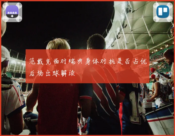 范戴克面对瑞典身体对抗是否占优后场出球解读
