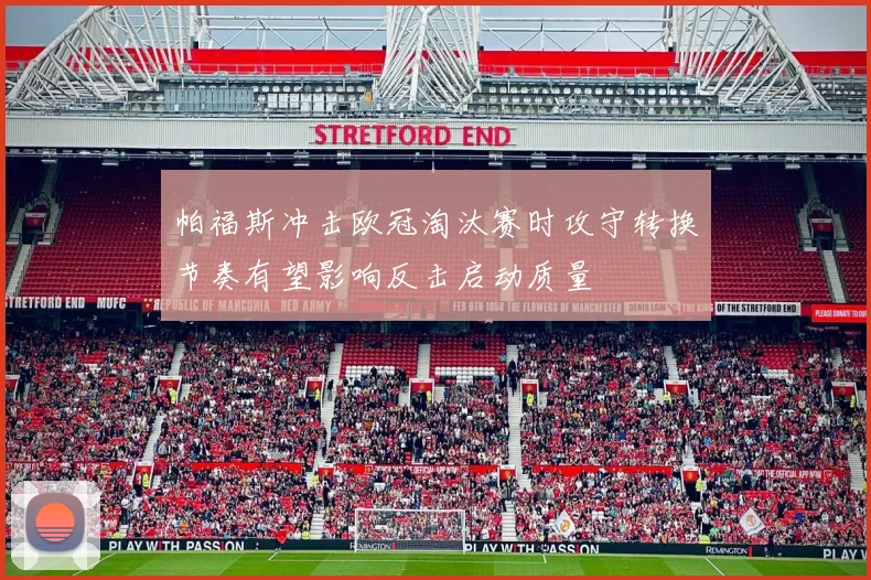 帕福斯冲击欧冠淘汰赛时攻守转换节奏有望影响反击启动质量