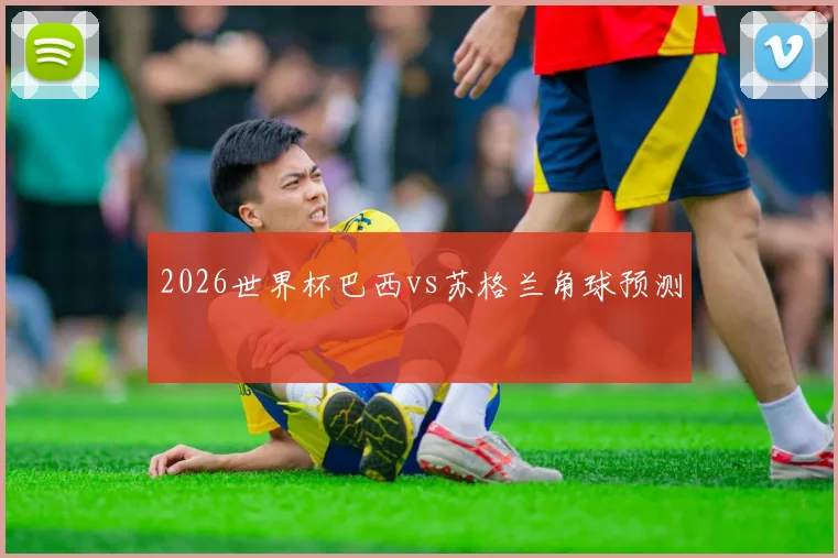 2026世界杯巴西vs苏格兰角球预测