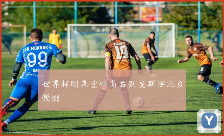世界杯刚果金vs乌兹别克斯坦比分预测