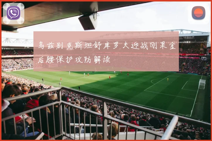乌兹别克斯坦舒库罗夫迎战刚果金后腰保护攻防解读