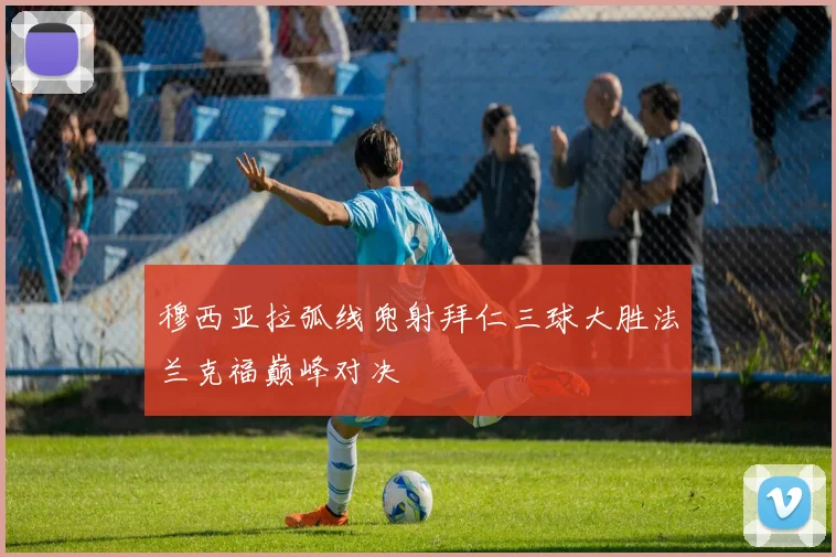 穆西亚拉弧线兜射拜仁三球大胜法兰克福巅峰对决