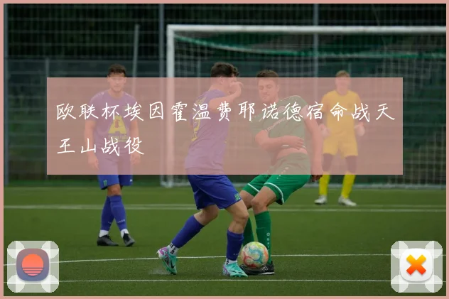 欧联杯埃因霍温费耶诺德宿命战天王山战役