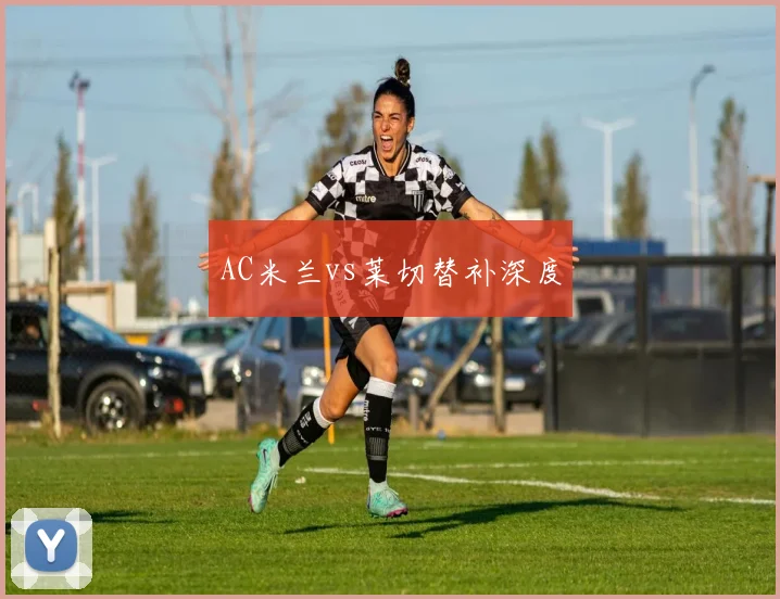 AC米兰vs莱切替补深度