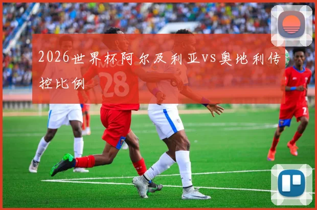 2026世界杯阿尔及利亚vs奥地利传控比例