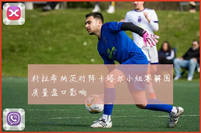 科拉希纳茨对阵卡塔尔小组赛解围质量盘口影响
