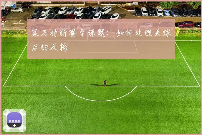莱万特新赛季课题：如何处理丢球后的反抢