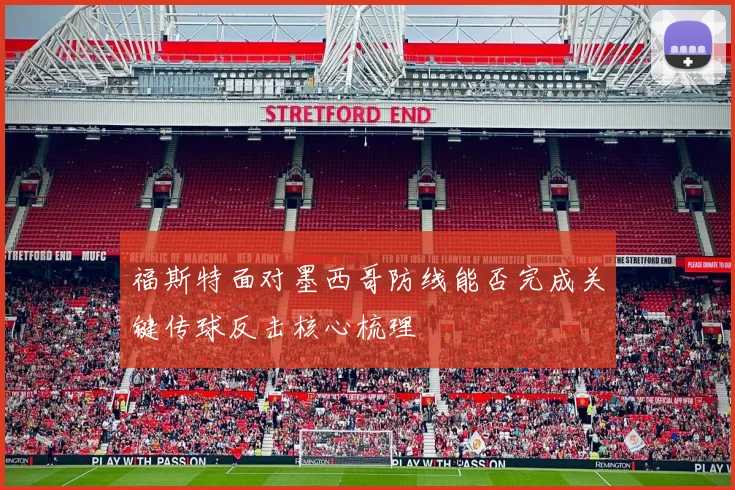 福斯特面对墨西哥防线能否完成关键传球反击核心梳理