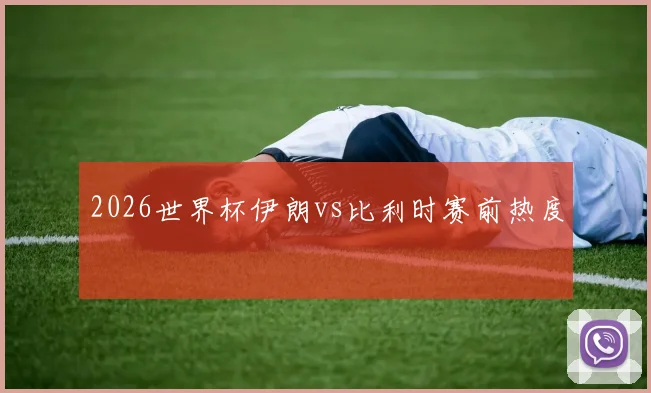 2026世界杯伊朗vs比利时赛前热度