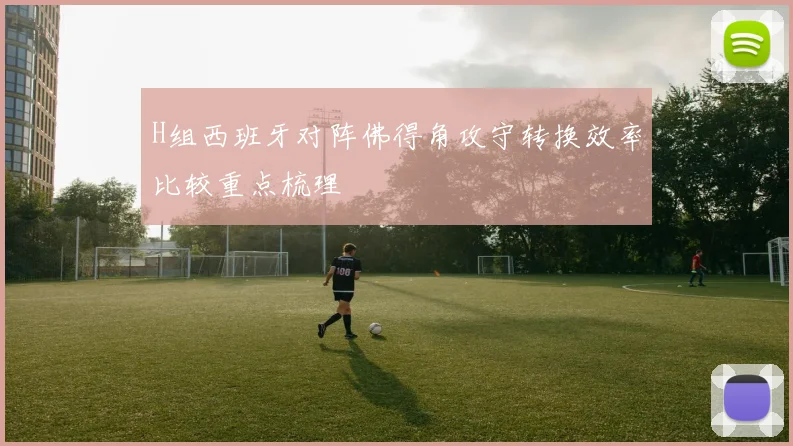 H组西班牙对阵佛得角攻守转换效率比较重点梳理