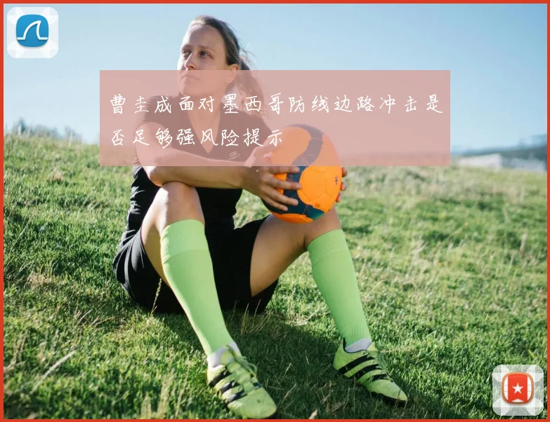 曹圭成面对墨西哥防线边路冲击是否足够强风险提示