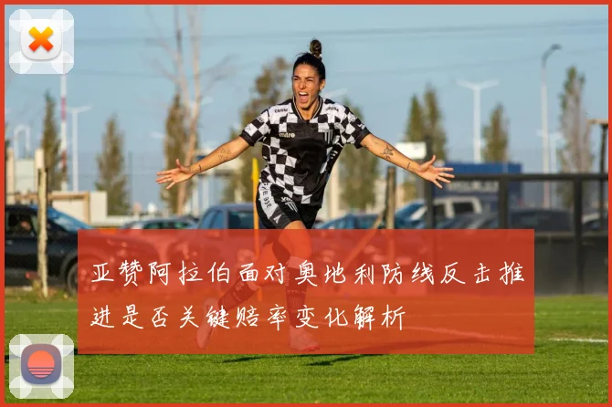 亚赞阿拉伯面对奥地利防线反击推进是否关键赔率变化解析