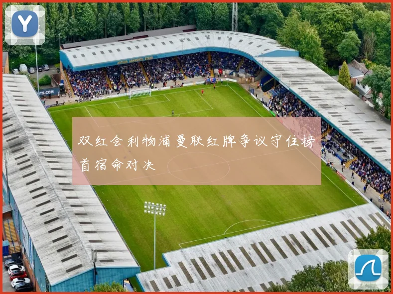 双红会利物浦曼联红牌争议守住榜首宿命对决